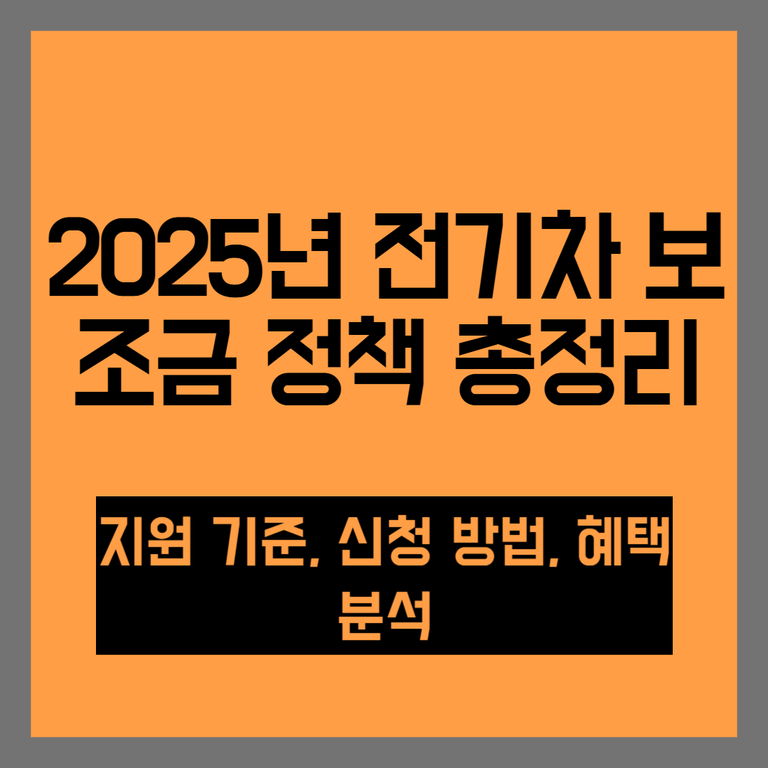 2025년 전기차 보조금 정책 총정리, 지원 기준, 신청 방법, 혜택 분석이라는 문구가 주황색 배경에 검은 글씨로 적혀있는 이미지